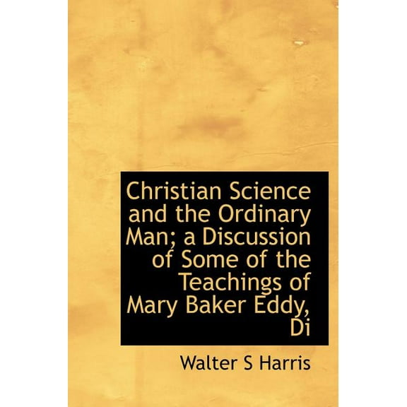 Christian Science and the Ordinary Man; A Discussion of Some of the Teachings of Mary Baker Eddy, Di (Hardcover)