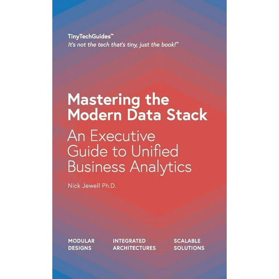 Mastering the Modern Data Stack: An Executive Guide to Unified Business Analytics, (Paperback)