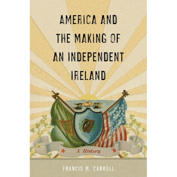 The Glucksman Irish Diaspora America and the Making of an Independent Ireland: A History, Book 1, (Hardcover)