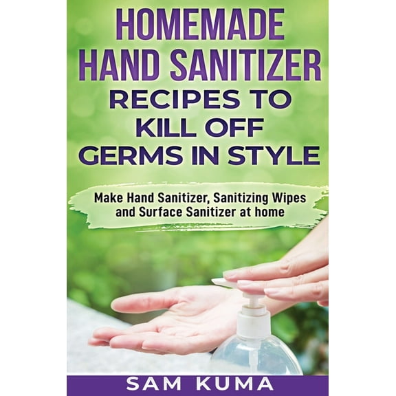Homemade Hand Sanitizer Recipes to Kill Off Germs in Style: Make Hand Sanitizer, Sanitizing Wipes and Surface Sanitizer , (Hardcover)