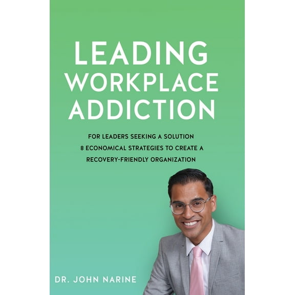 Leading Workplace Addiction: For Leaders Seeking a Solution 8 Economical Strategies to Create a Recovery-Friendly Organi, (Hardcover)