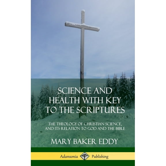 Science and Health with Key to the Scriptures: The Theology of Christian Science, and its Relation to God and the Bible , (Hardcover)