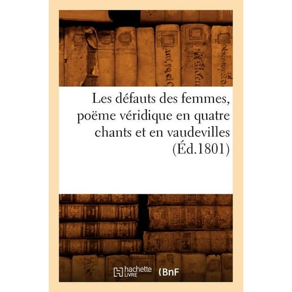 Les Defauts Des Femmes, Poeme Veridique En Quatre Chants Et En Vaudevilles, (Ed.1801)