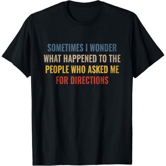 Sometimes I Wonder What Happened To The PeopleWho Asked Me T-Shirt