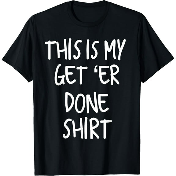 Funny This Is My Get Er Done Shirt T-Shirt