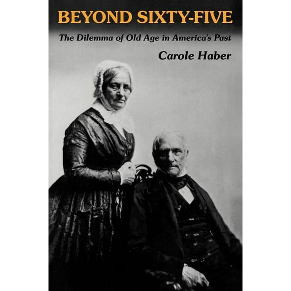 Beyond Sixty-Five: The Dilemma of Old Age in America's Past, (Paperback)