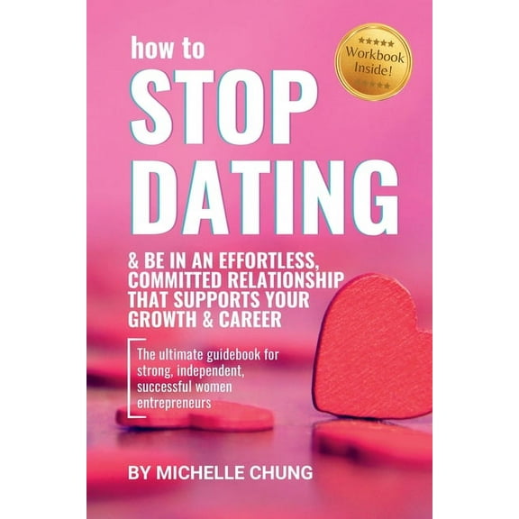 How to Stop Dating & Be In An Effortless, Committed Relationship, (Paperback)