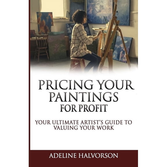 Pricing Your Paintings for Profit: Your ultimate artist's guide to valuing your work, (Paperback)