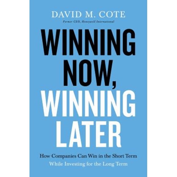 Pre-Owned Winning Now, Winning Later: How Companies Can Succeed in the Short Term While Investing for the Long (Hardcover) by David M Cote