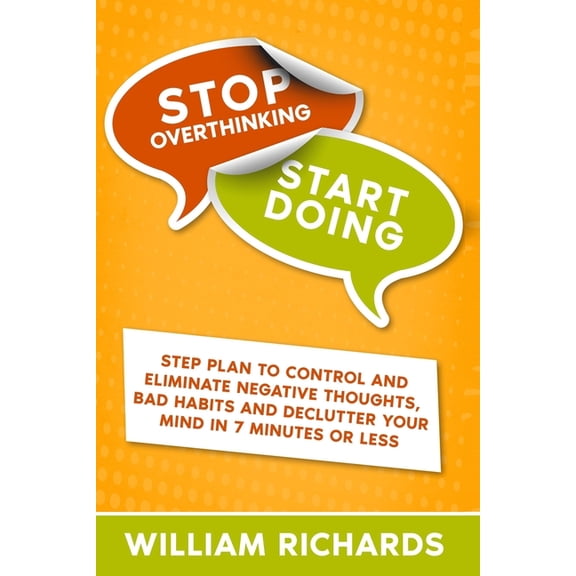 Stop Overthinking Start Doing: Step Plan to Control and Eliminate Negative Thoughts, Bad habits and Declutter Your Mind in 7 MINUTES OR LESS (Paperback)