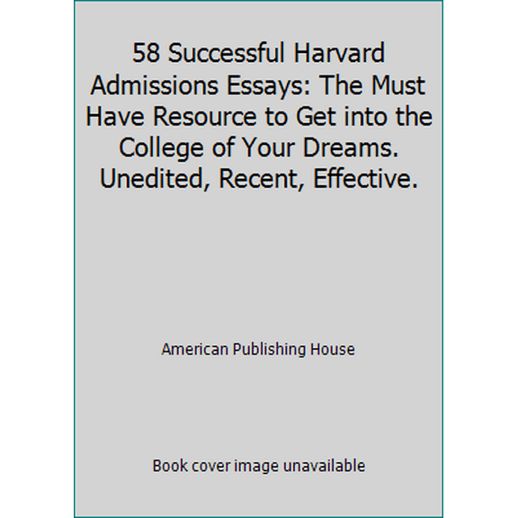 Pre-Owned 58 Successful Harvard Admissions Essays: The Must Have Resource to Get into the College of Your Dreams. Unedited, Recent, Effective. (Paperback) 0997353406 9780997353402