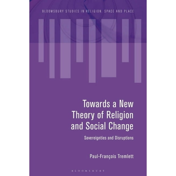 Bloomsbury Studies in Religion, Space an Towards a New Theory of Religion and Social Change: Sovereignties and Disruptions, (Paperback)