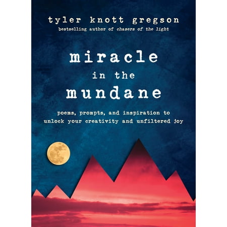Miracle in the Mundane : Poems, Prompts, and Inspiration to Unlock Your Creativity and Unfiltered