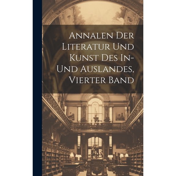 Annalen Der Literatur Und Kunst Des In- Und Auslandes, Vierter Band (Hardcover)