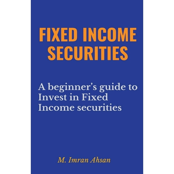 Investment Fixed Income Securities: A Beginner's Guide to Understand, Invest and Evaluate Fixed Income Securities, Book 2, (Paperback)