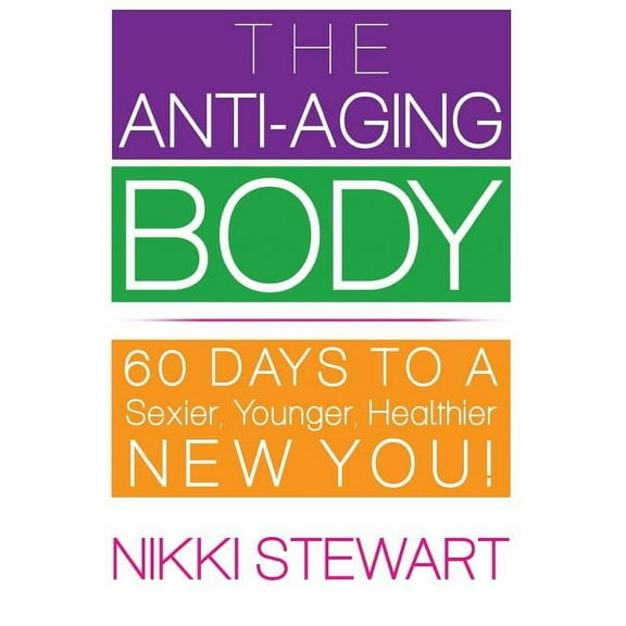 The Anti-Aging Body: 60 Days to a Sexier, Younger, Healthier New You!