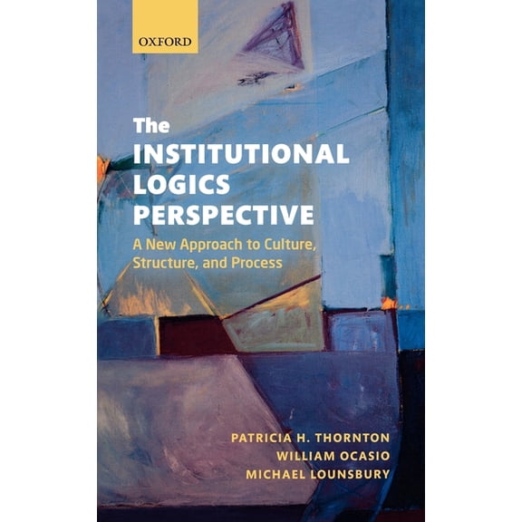 The Institutional Logics Perspective: A New Approach to Culture, Structure and Process, (Hardcover)