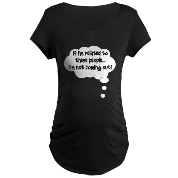 CafePress - Related ... Not Coming Out! Maternity Dark T Shirt - Maternity Dark T-Shirt