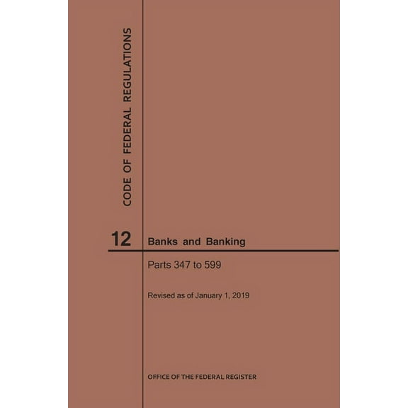 Code of Federal Regulations: Code of Federal Regulations Title 12, Banks and Banking, Parts 347-599, 2019 (Paperback)