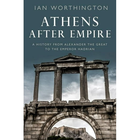 Athens After Empire: A History from Alexander the Great to the Emperor Hadrian, (Paperback)