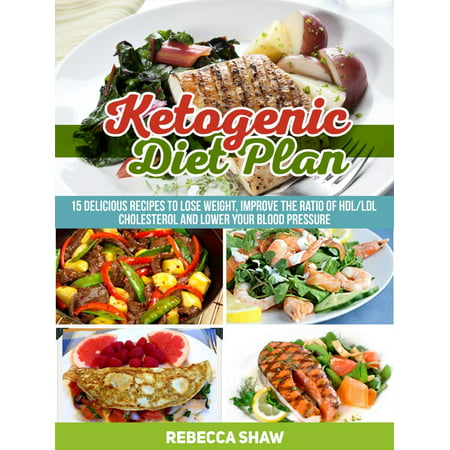 Ketogenic Diet Plan: 15 Delicious Recipes to Lose Weight, Improve the Ratio of Hdl/Ldl Cholesterol and Lower Your Blood Pressure - (Best Diet To Lower Cholesterol And Lose Weight)