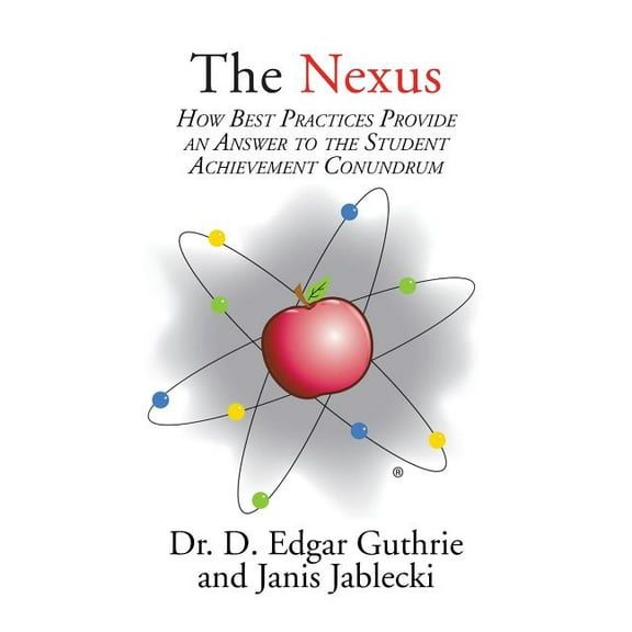 The Nexus: How Best Practices Provide an Answer to the Student Achievement Conundrum, (Paperback)