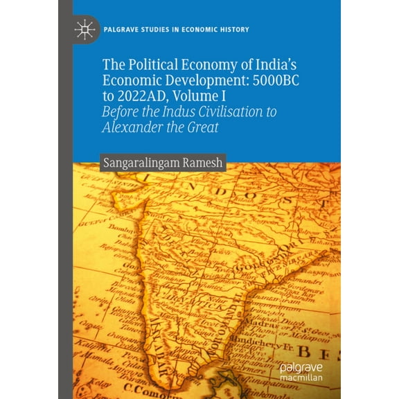 Palgrave Studies in Economic History The Political Economy of India's Economic Development: 5000bc to 2022ad, Volume I: Before the Indus Civilisation to Alex, (Hardcover)