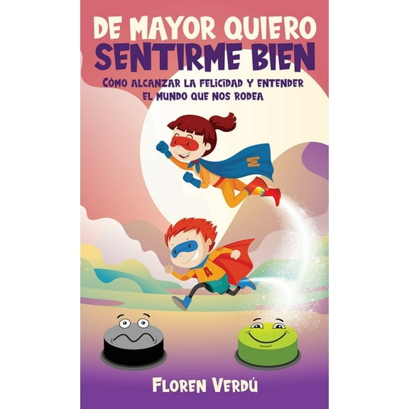 Emociones Para Niños de Mayor Quiero Sentirme Bien: Cómo alcanzar la felicidad y entender el mundo que nos rodea, (Hardcover)