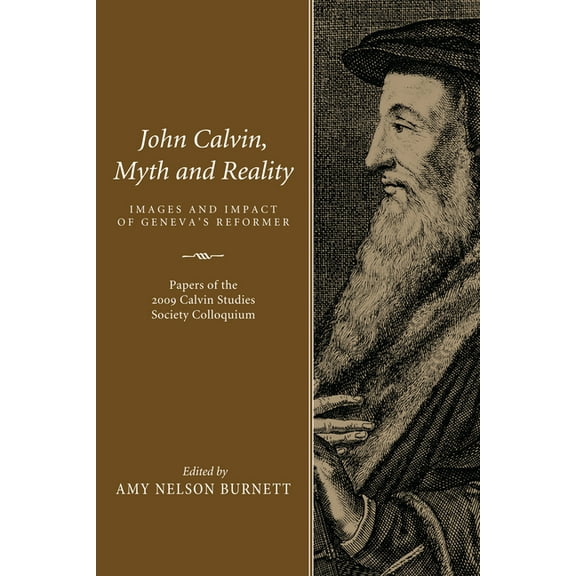 John Calvin, Myth and Reality: Images and Impact of Geneva's Reformer. Papers of the 2009 Calvin Studies Society Colloqu, (Hardcover)