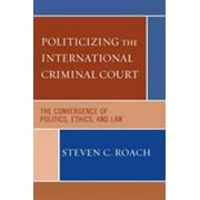 Politicizing the International Criminal Court: The Convergence of Politics, Ethics, and Law [Paperback - Used]