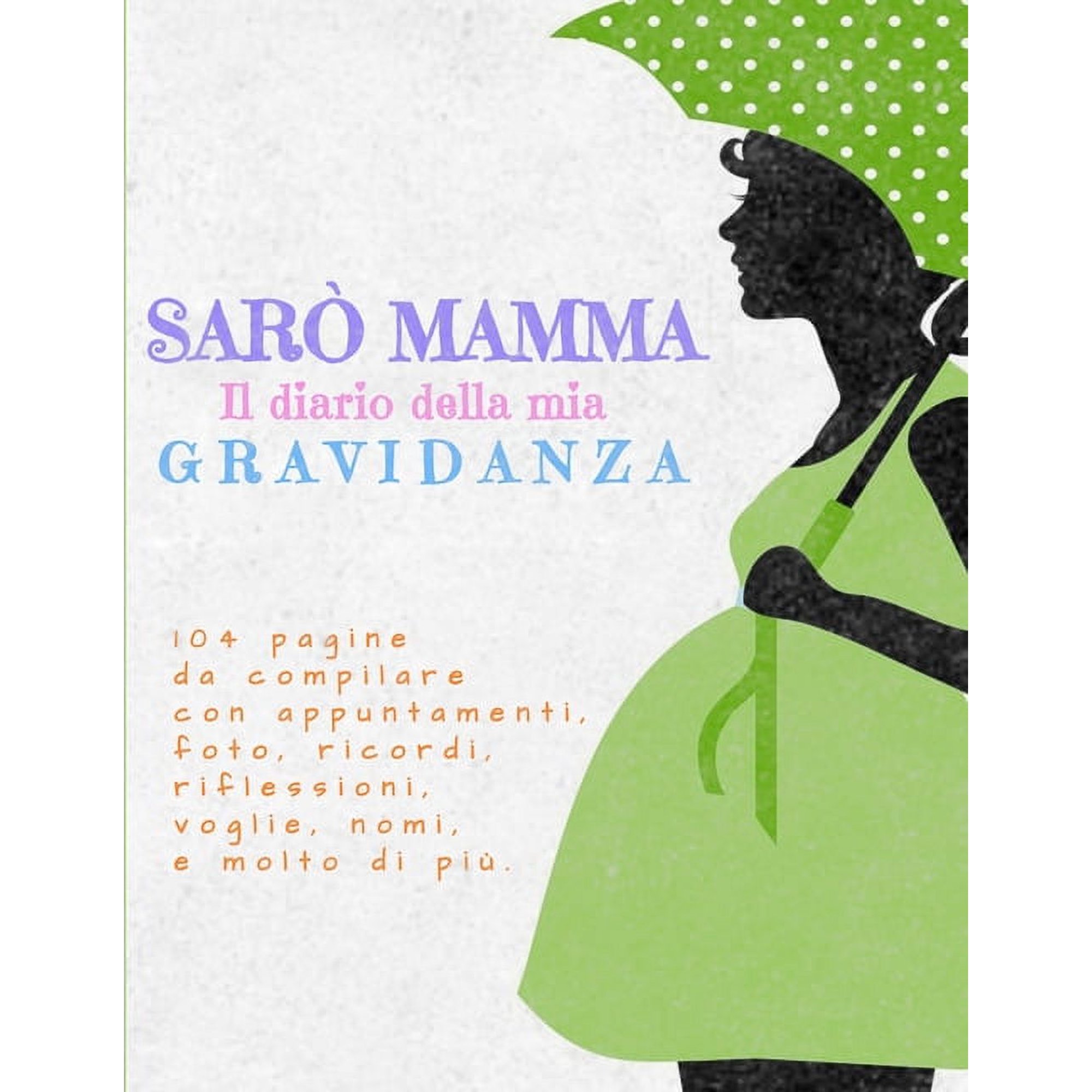 Sarò Mamma : Il Diario della Mia Gravidanza: 104 pagine a colori da compilare con appuntamenti, foto, ricordi, riflessioni e molto di più! Regalo ideale per Baby Shower e amiche incinta (Paperback)