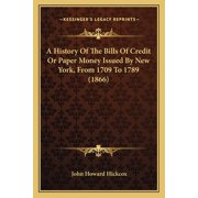 A History Of The Bills Of Credit Or Paper Money Issued By New York, From 1709 To 1789 (1866) (Paperback)
