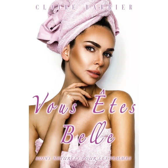 Vous Êtes Belle: Soins Naturels pour les Femmes, (Paperback)