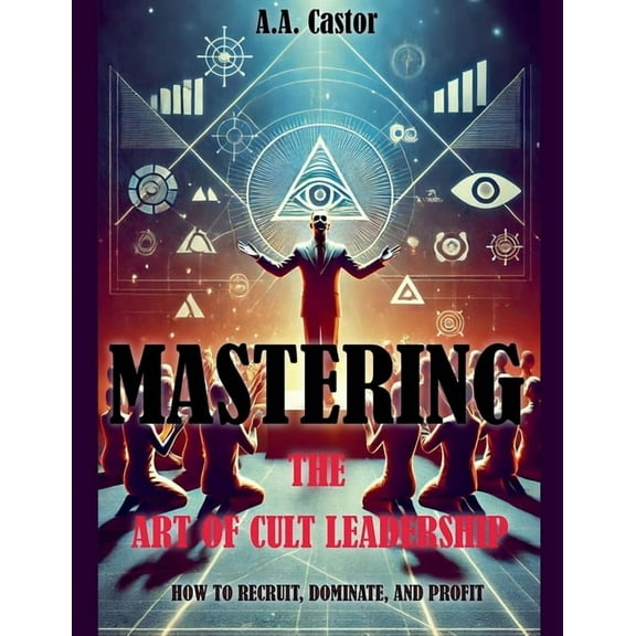 Mastering the Art of Cult Leadership: How to Recruit, Dominate, and Profit, (Paperback)