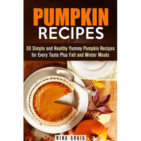 Pumpkin Recipes: 30 Simple and Healthy Yummy Pumpkin Recipes for Every Taste Plus Fall and Winter Meals - (Best Pumpkin Recipes For Fall)