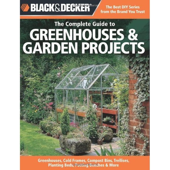 The Complete Guide to Greenhouses & Garden Projects (Black & Decker)