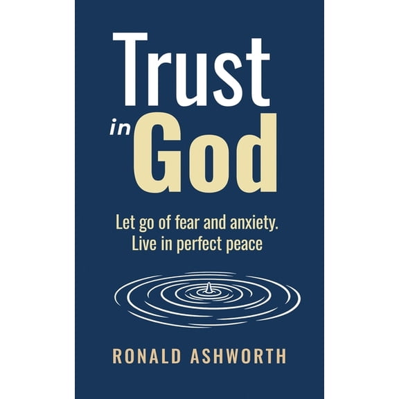 Trust in God: Let go of fear and anxiety, live in perfect peace, (Paperback)