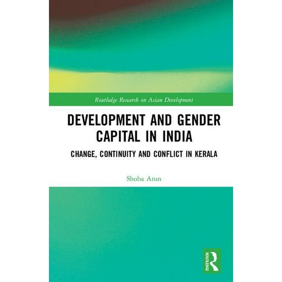 Routledge Research on Asian Development Development and Gender Capital in India: Change, Continuity and Conflict in Kerala, (Hardcover)