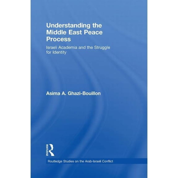Routledge Studies on the Arab-Israeli Co Understanding the Middle East Peace Process: Israeli Academia and the Struggle for Identity, (Paperback)