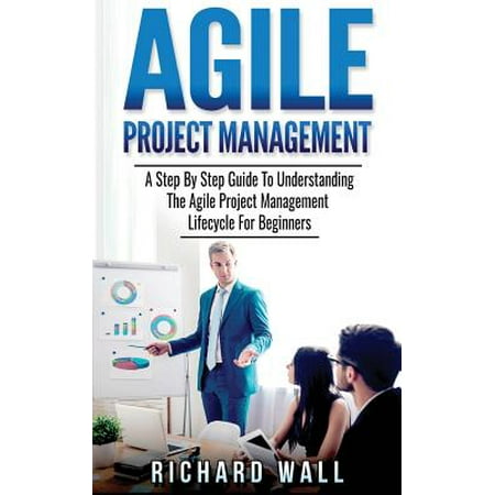 Agile Project Management : A Step by Step Guide to Understanding the Agile Project Management Lifecycle for