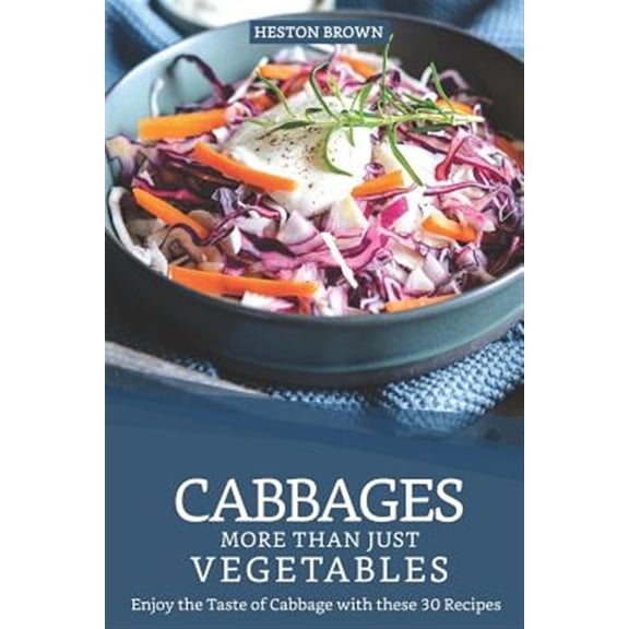 Cabbages - More Than Just Vegetables: Enjoy the Taste of Cabbage with these 30 Recipes (Paperback) by Heston Brown