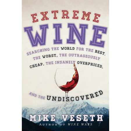 Extreme Wine : Searching the World for the Best, the Worst, the Outrageously Cheap, the Insanely Overpriced, and the