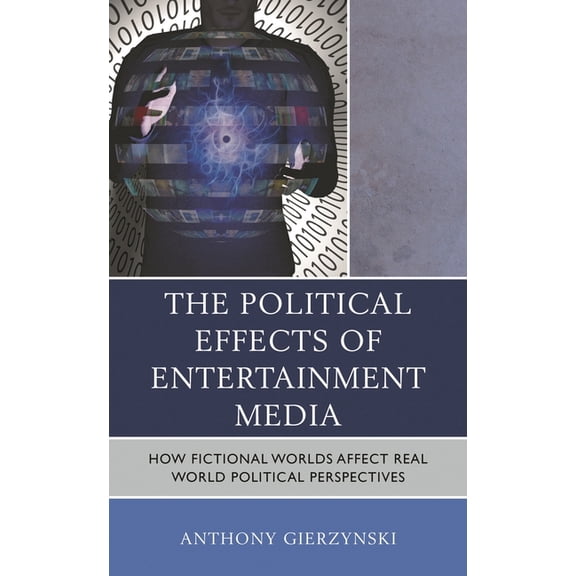 The Political Effects of Entertainment Media: How Fictional Worlds Affect Real World Political Perspectives, (Hardcover)