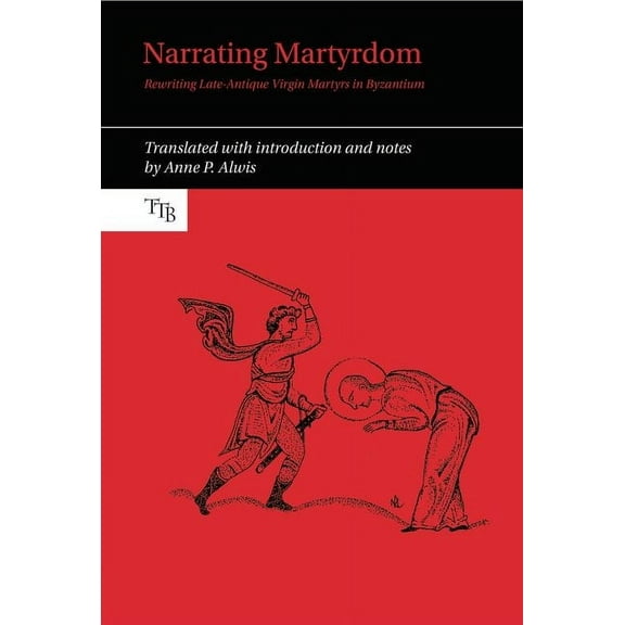 Translated Texts for Byzantinists Narrating Martyrdom: Rewriting Late-Antique Virgin Martyrs in Byzantium, Book 9, (Paperback)