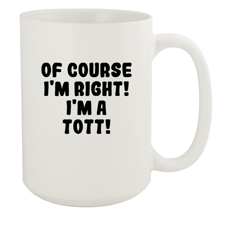 

Of Course I m Right! I m A Tott! - Ceramic 15oz White Mug White