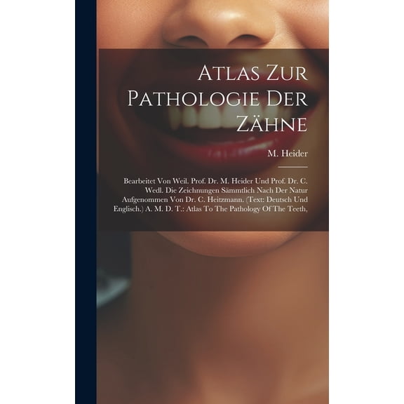 Atlas Zur Pathologie Der Zähne: Bearbeitet Von Weil. Prof. Dr. M. Heider Und Prof. Dr. C. Wedl. Die Zeichnungen Sämmtlich Nach Der Natur Aufgenommen Von Dr. C. Heitzmann. (text: Deutsch Und Englisch.)