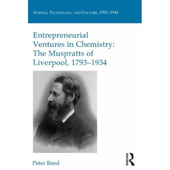Science, Technology and Culture, 1700-19 Entrepreneurial Ventures in Chemistry: The Muspratts of Liverpool, 1793-1934, (Hardcover)