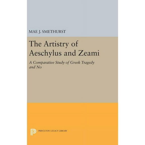 Princeton Legacy Library The Artistry of Aeschylus and Zeami: A Comparative Study of Greek Tragedy and No, Book 972, (Hardcover)