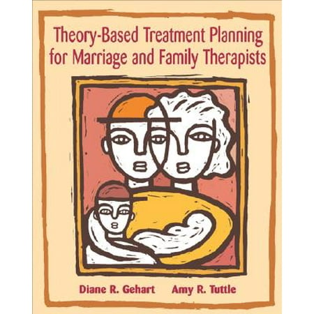 Theory-Based Treatment Planning for Marriage and Family Therapists : Integrating Theory and