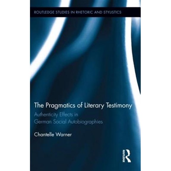 Pre-Owned Routledge Studies in Rhetoric and Stylis The Pragmatics of Literary Testimony: Authenticity Effects in German Social Autobiographies, Book 4, (Hardcover)